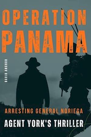 OPERATION PANAMA: Arresting General Noriega: Agent York's Thriller