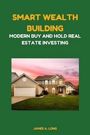 Smart Wealth Building: Modern Buy and Hold Real Estate Investing