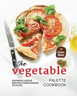 The Vegetable Palette Cookbook: Inspiring Veggie Recipes from Garden to Plate