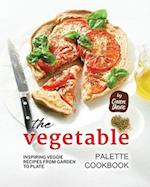 The Vegetable Palette Cookbook: Inspiring Veggie Recipes from Garden to Plate 