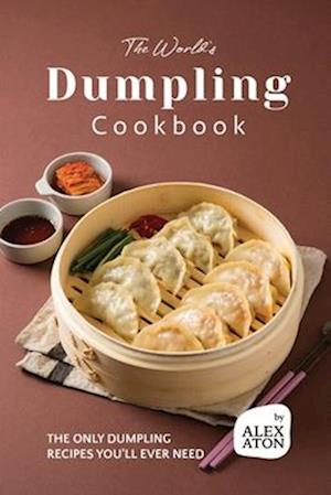 The World's Dumpling Cookbook: The ONLY Dumpling Recipes You'll Ever Need