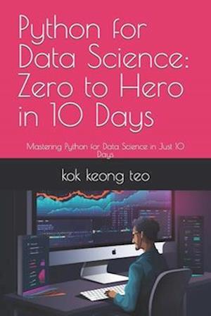 Python for Data Science: Zero to Hero in 10 Days: Mastering Python for Data Science in Just 10 Days