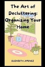 The Art of Decluttering: Organizing Your Home 