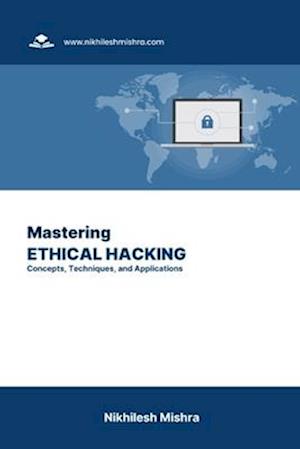 Mastering Ethical Hacking: Concepts, Techniques, and Applications