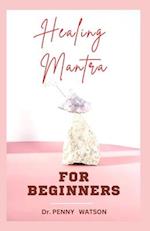 HEALING MANTRA FOR BEGINNERS: A Comprehensive Guide to Using Positive Affirmations and Motivations for Total Healing 