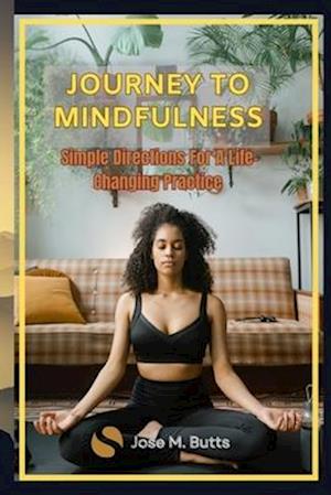 JOURNEY TO MINDFULNESS: Simple Directions For A Life-Changing Practice