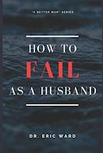 How To Fail As A Husband 