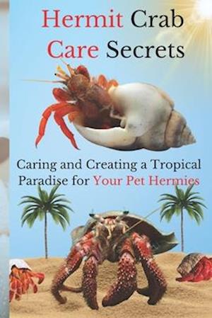 Hermit Crab Care Secrets: Caring and Creating a Tropical Paradise for Hermies