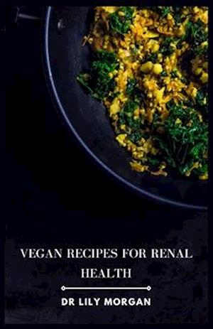 Vegan Recipes for Renal Health: Kidney-Friendly Plant-Based Meals to Help You Feel Your Best