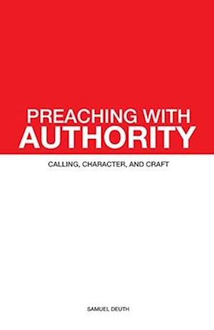 Preaching with Authority: Calling, Character, and Craft