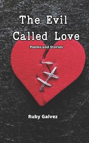 The Evil Called Love: Poems and Stories About Love that Burns, Shatters, and Heals