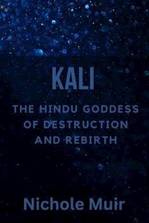 Kali: The Hindu Goddess of Destruction and Rebirth