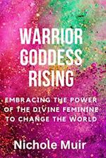 Warrior Goddess Rising: Embracing the Power of the Divine Feminine to Change the World 