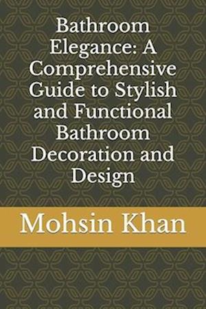 Bathroom Elegance: A Comprehensive Guide to Stylish and Functional Bathroom Decoration and Design