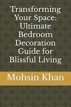 Transforming Your Space: Ultimate Bedroom Decoration Guide for Blissful Living