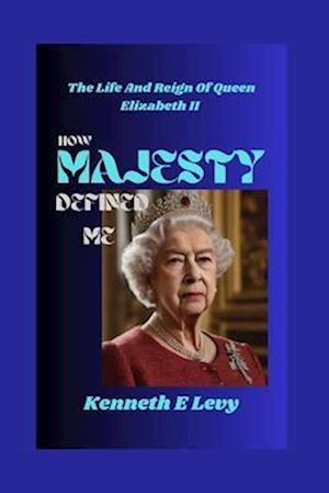 HOW MAJESTY DEFINED ME : The Life and Reign of Queen Elizabeth II