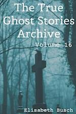 The True Ghost Stories Archive: Volume 16: 50 Unearthly and Interesting Tales 