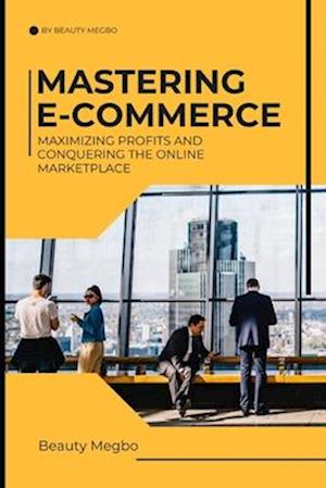 MASTERING E-COMMERCE: Maximizing Profits And Conquering The Online Market Place