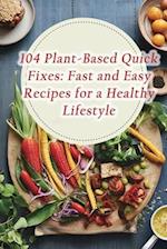 104 Plant-Based Quick Fixes: Fast and Easy Recipes for a Healthy Lifestyle 