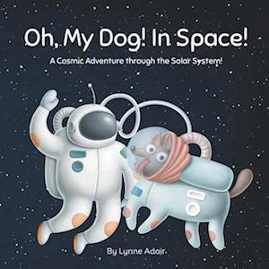 Oh, My Dog! In Space!: A Cosmic Adventure through the Solar System!