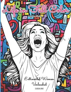 Coloring Book: Life in Full Color - Extroverted Women Unleashed