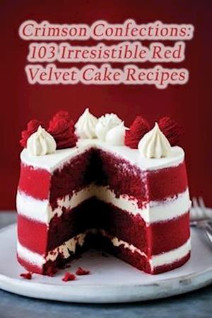 Crimson Confections: 103 Irresistible Red Velvet Cake Recipes