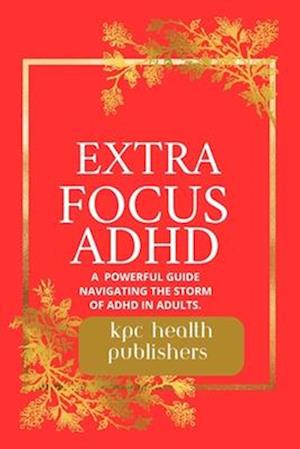 Extra Focus ADHD: : A Practical Guide for Adults Navigating the Storm of ADHD"