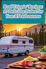 Road Trippin' Recipes: 97 Delicious Dishes for Your RV Adventures 
