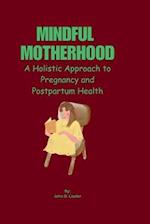 MINDFUL MOTHERHOOD: A Holistic Approach to Pregnancy and Postpartum Health 