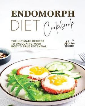 Endomorph Diet Cookbook: The Ultimate Recipes to Unlocking Your Body's True Potential