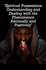 Spiritual Possessions: Understanding and Dealing with the Phenomenon Rationally and Positively 
