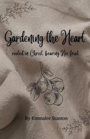 Gardening The Heart: Rooted in Christ, Bearing His Fruit