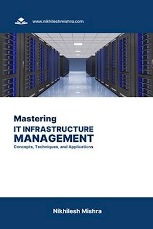 Mastering IT Infrastructure Management: Concepts, Techniques, and Applications