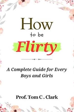 How to be Flirty : A Complete Guide for Every Boys and Girls