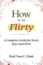 How to be Flirty : A Complete Guide for Every Boys and Girls 