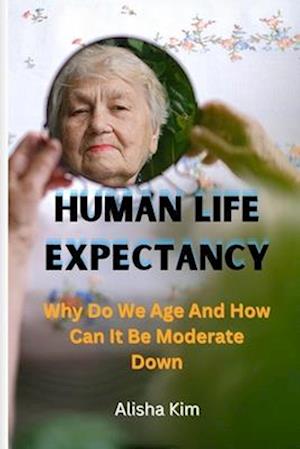 HUMAN LIFE EXPECTANCY: Why Do We Age And How Can It Be Moderate Down.