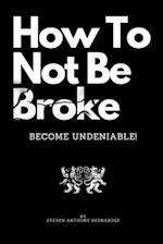How To Not Be Broke: Become Undeniable! 