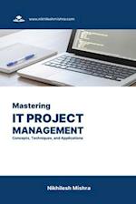 Mastering IT Project Management: Concepts, Techniques, and Applications 