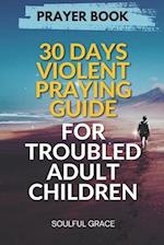 30 Days Violent Praying Guide for Troubled Adult Children: Prayers of Healing, Hope, and Restoration 