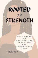 ROOTED IN STRENGTH: YOUR GUIDE TO CULTIVATING BEAUTIFUL AND EMPOWERING LOCS 