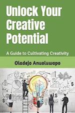 Unlock Your Creative Potential : A Guide to Cultivating Creativity 