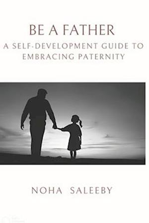 To Be a Father: A Self-Development Guide to Embracing Paternity