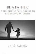 To Be a Father: A Self-Development Guide to Embracing Paternity 