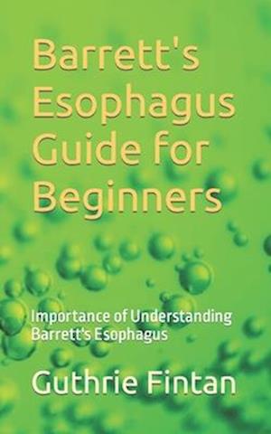 Barrett's Esophagus Guide for Beginners: Importance of Understanding Barrett's Esophagus