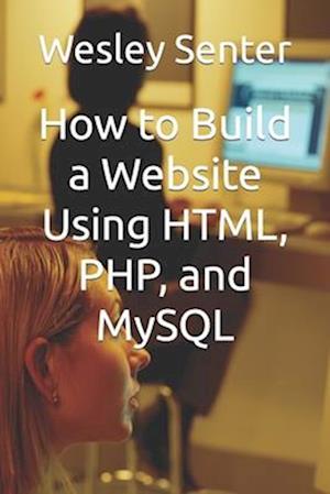 Få How To Build A Website Using HTML, PHP, And MySQL Af Wesley Senter ...