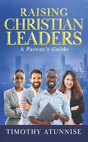 Raising Christian Leaders: A Parent's Guide