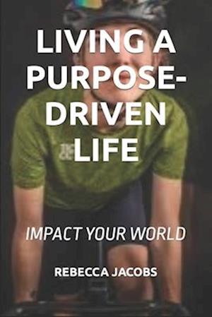 LIVING A PURPOSE-DRIVEN LIFE : IMPACT YOUR WORLD