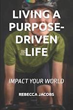 LIVING A PURPOSE-DRIVEN LIFE : IMPACT YOUR WORLD 