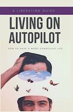 Living on Autopilot : How to have a More Conscious Life 