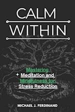 CALM WITHIN: Mastering Meditation and Mindfulness for Stress Reduction 